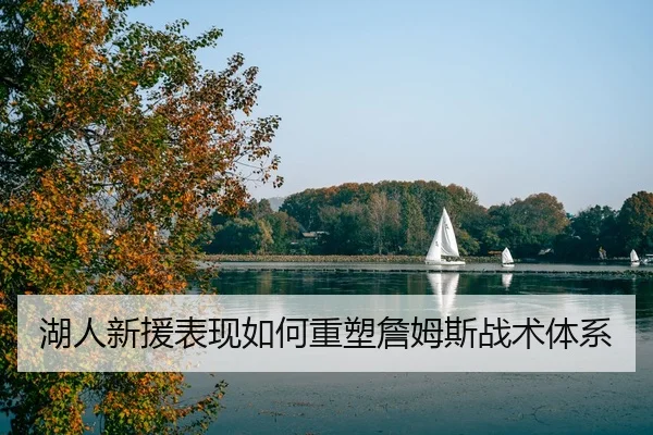 湖人新援表现如何重塑詹姆斯战术体系